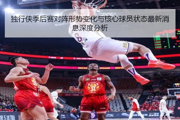 独行侠季后赛对阵形势变化与核心球员状态最新消息深度分析
