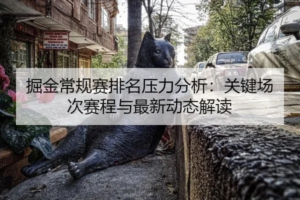 掘金常规赛排名压力分析：关键场次赛程与最新动态解读